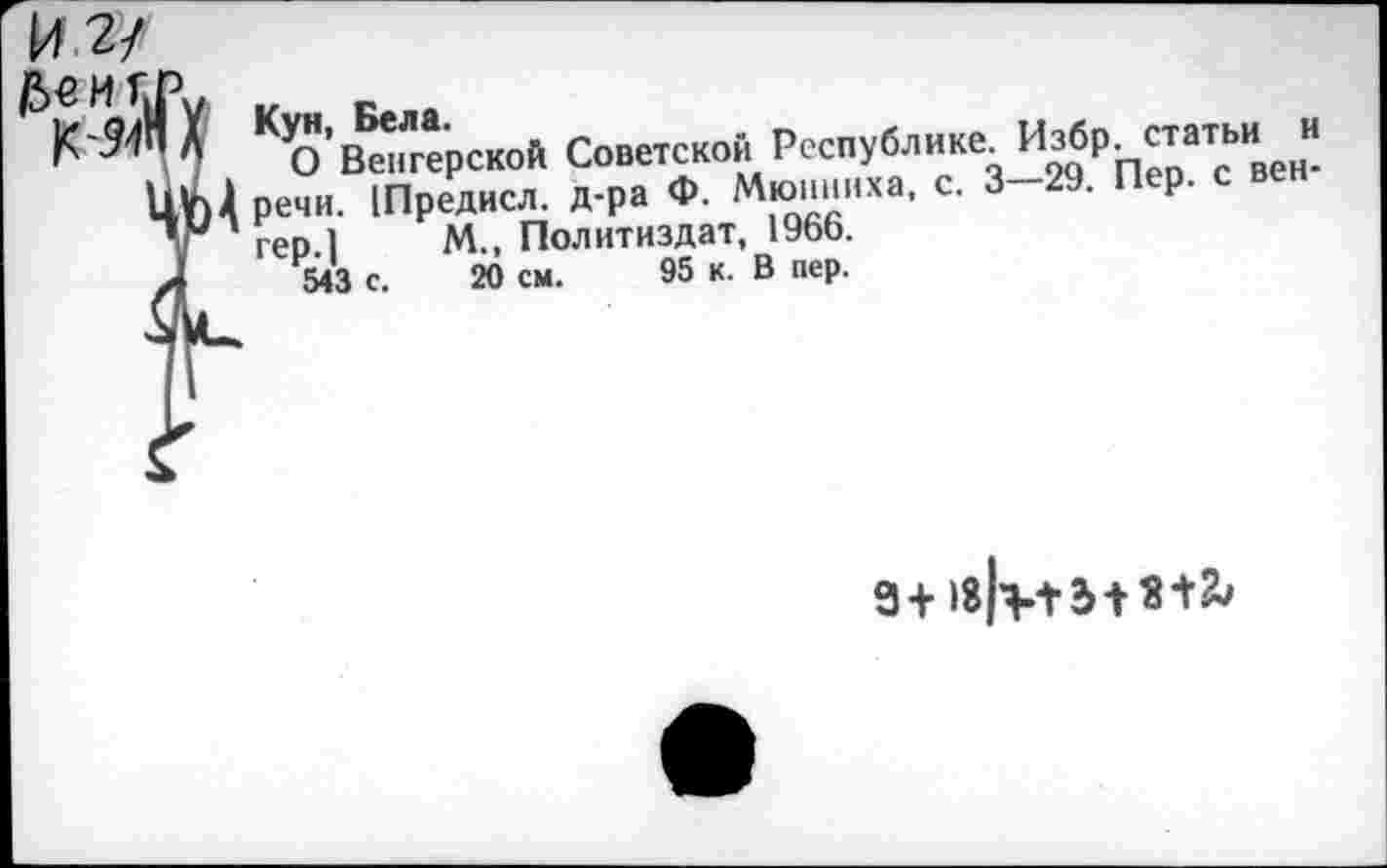 ﻿₽>€МГ
К-541
( КУо’вХской Советской Республике Избр статьи )1 речи. (Предисл. д-ра Ф. лл‘2"‘‘иха’ с* 3 29’ П Р’ ' гер 1	М., Политиздат, 19ЬЬ.
543 с. 20 см. 95 к. В пер.